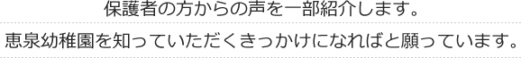 保護者の方からの声を一部紹介します。恵泉幼稚園を知っていただくきっかけになればと願っています。